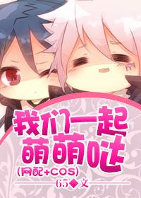 (网配+COS)我们一起萌萌哒 (网配+COS)我们一起萌萌哒
